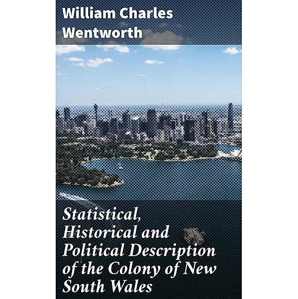 Statistical, Historical and Political Description of the Colony of New South Wales, William Charles Wentworth