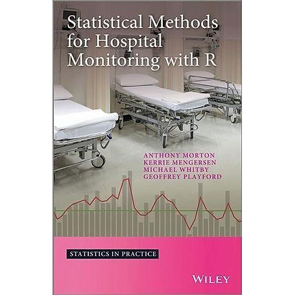 Statistical Methods for Hospital Monitoring with R / Statistics in Practice, Anthony Morton, Kerrie Mengersen, Geoffrey Playford, Michael Whitby