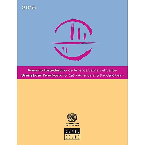 Statistical Yearbook for Latin America and the Caribbean / Anuario estadístico de América Latina y el Caribe: Statistical Yearbook for Latin America and the Caribbean 2015/Anuario Estadístico de América Latina y el Caribe 2015