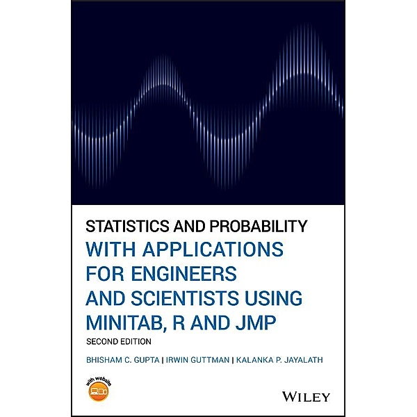 Statistics and Probability with Applications for Engineers and Scientists Using MINITAB, R and JMP, Bhisham C. Gupta, Irwin Guttman, Kalanka P. Jayalath