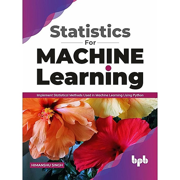 Statistics for Machine Learning: Implement Statistical methods used in Machine Learning using Python (English Edition), Himanshu Singh