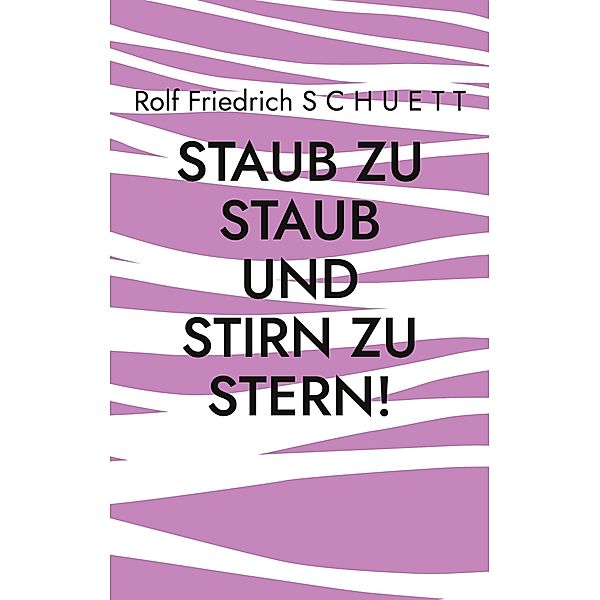 Staub zu Staub und Stirn zu Stern!, Rolf Friedrich Schuett