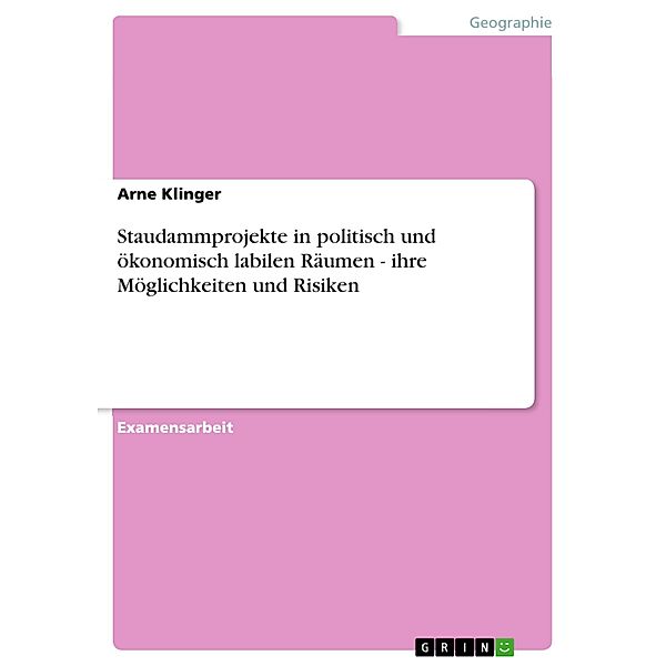 Staudammprojekte in politisch und ökonomisch labilen Räumen - ihre Möglichkeiten und Risiken, Arne Klinger
