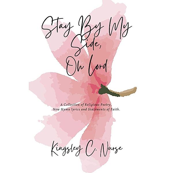 Stay By My Side, Oh Lord: A Collection of Religious Poetry, New Hymn Lyrics, and Statements of Faith. (Compact Version), Kingsley C. Nurse