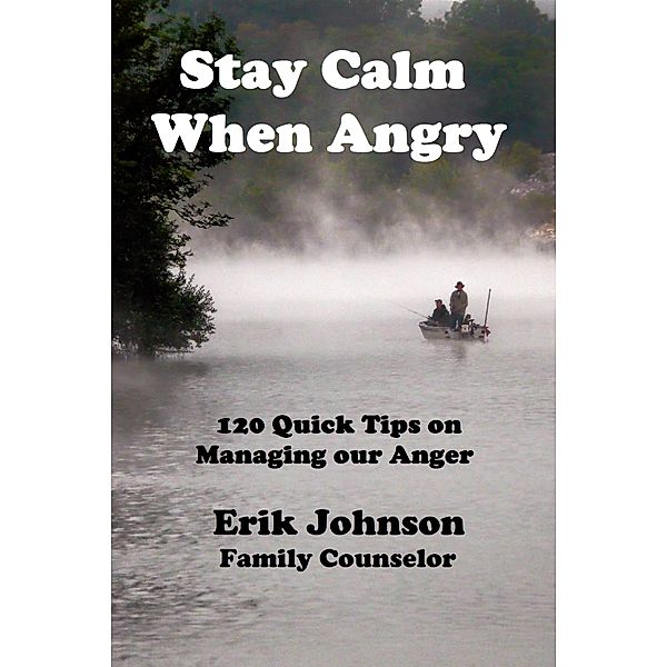 Stay Calm When Angry: 120 Quick Tips on Managing our Anger / Erik Johnson, Erik Johnson