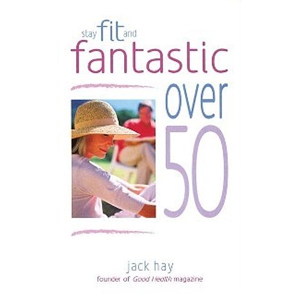Stay Fit and Fantastic Over 50, Jack Hay
