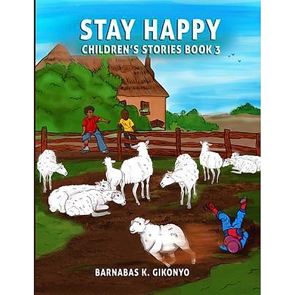 STAY HAPPY CHILDREN'S STORIES, Barnabas Gikonyo