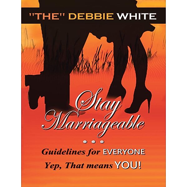 Stay Marriageable(TM): Guidelines for Everyone Yep, That Means You, "The" Debbie White