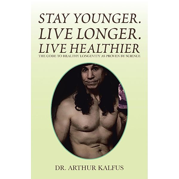Stay Younger. Live Longer. Live Healthier, Arthur C. Kalfus