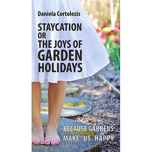 STAYCATION OR THE JOYS OF GARDEN HOLIDAYS, Daniela Cortolezis