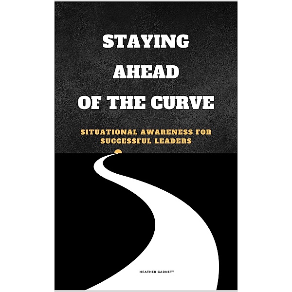 Staying Ahead of the Curve: Situational Awareness for Successful Leaders, Heather Garnett
