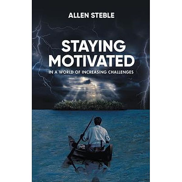 Staying Motivated in a World of Increasing Challenges / Allen Steble, Allen Steble