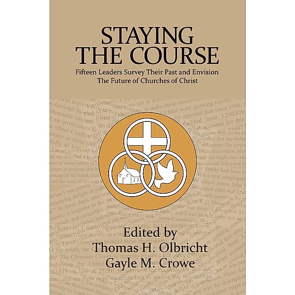 Staying the Course: 15 Leaders Survey Their Past and Envision the Future of Churches of Christ, Thomas H. Olbricht, Gayle M. Crowe
