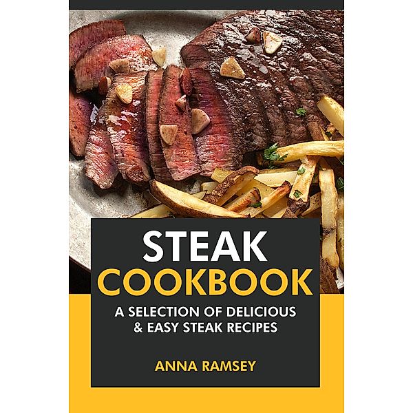 Steak Cookbook: A Selection of Delicious & Easy Steak Recipes, Anna Ramsey