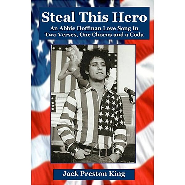 Steal This Hero: An Abbie Hoffman Love Song In Two Verses, One Chorus and a Coda, Jack Preston King