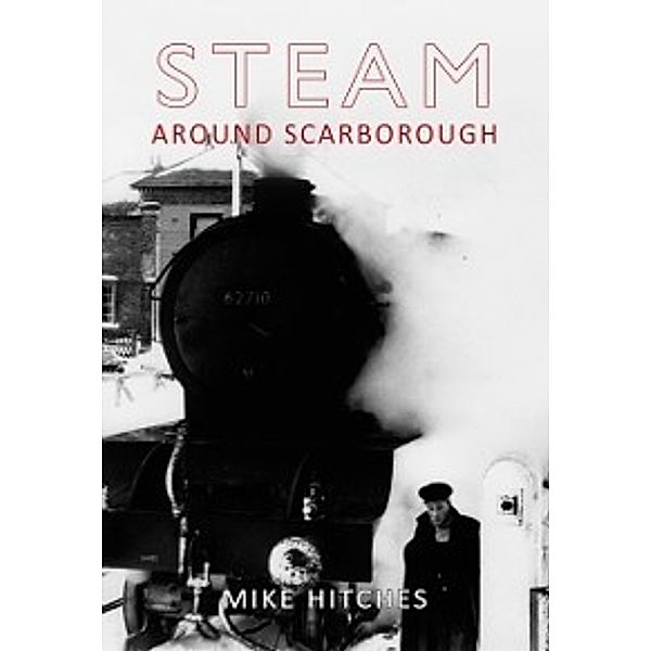 Steam Around ...: Steam Around Scarborough, Mike Hitches