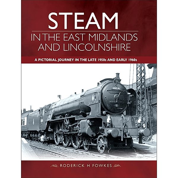 Steam in the East Midlands and Lincolnshire, Roderick H. Fowkes