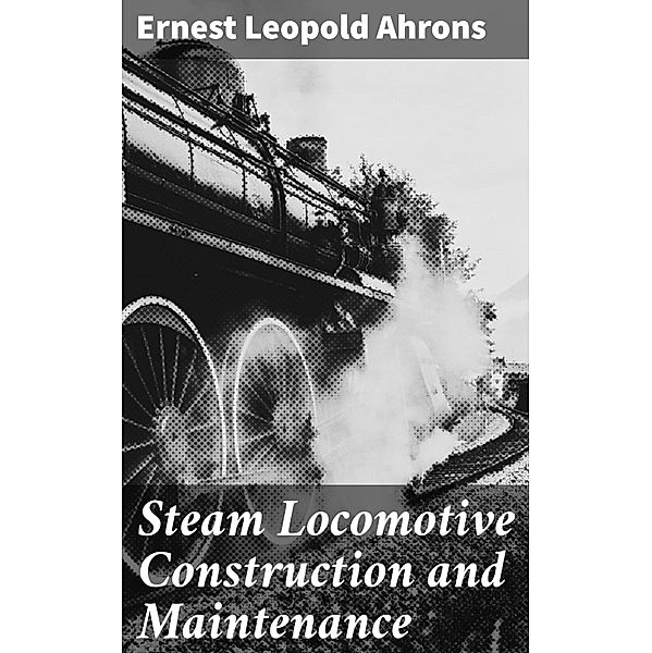 Steam Locomotive Construction and Maintenance, Ernest Leopold Ahrons