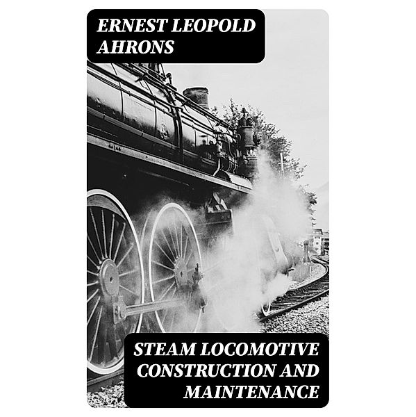 Steam Locomotive Construction and Maintenance, Ernest Leopold Ahrons