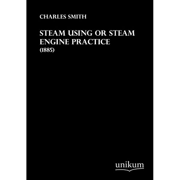 Steam Using or Steam Engine Practice, Charles Smith