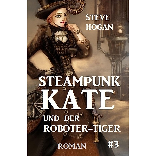 Steampunk Kate und der Roboter-Tiger: Steampunk Kate 3, Steve Hogan