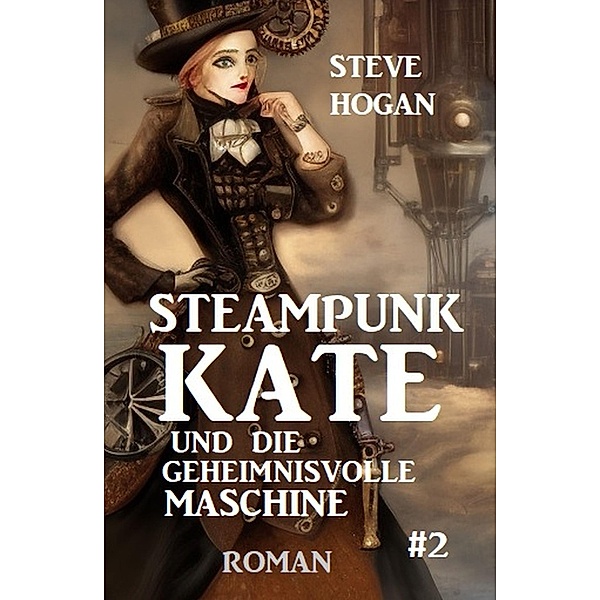 Steampunk Kate und die geheimnisvolle Maschine: Steampunk Kate 2, Steve Hogan