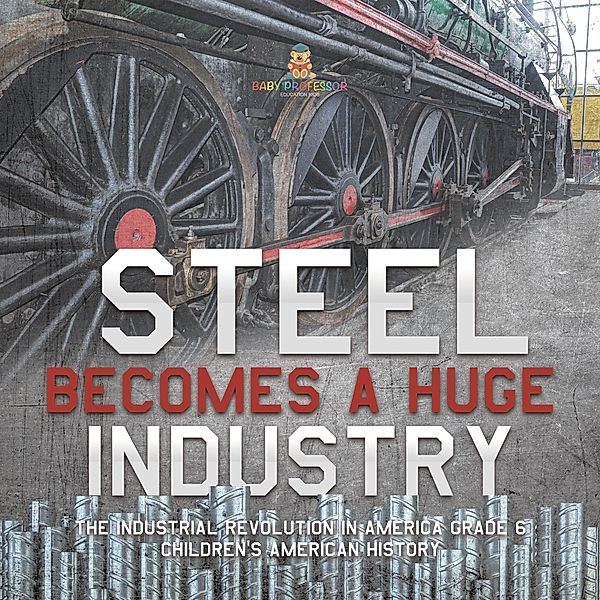 Steel Becomes a Huge Industry | The Industrial Revolution in America Grade 6 | Children's American History / Baby Professor, Baby