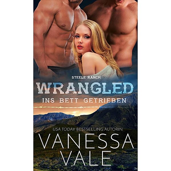 Steele Ranch: Wrangled - ins Bett getrieben (Steele Ranch, #2), Vanessa Vale