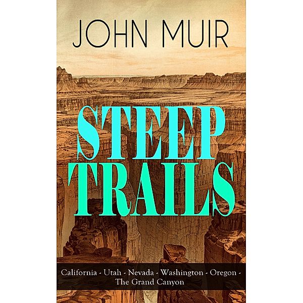 STEEP TRAILS: California - Utah - Nevada - Washington - Oregon - The Grand Canyon, John Muir