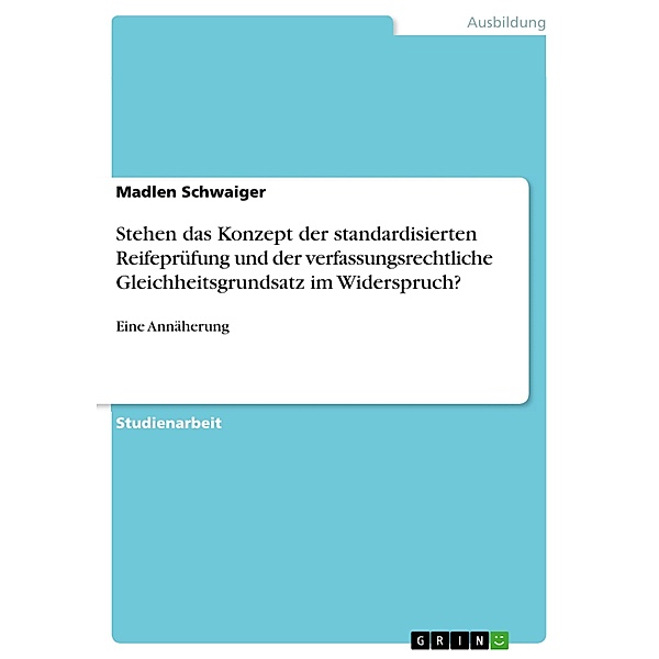 Stehen das Konzept der standardisierten Reifeprüfung und der verfassungsrechtliche Gleichheitsgrundsatz im Widerspruch?, Madlen Schwaiger