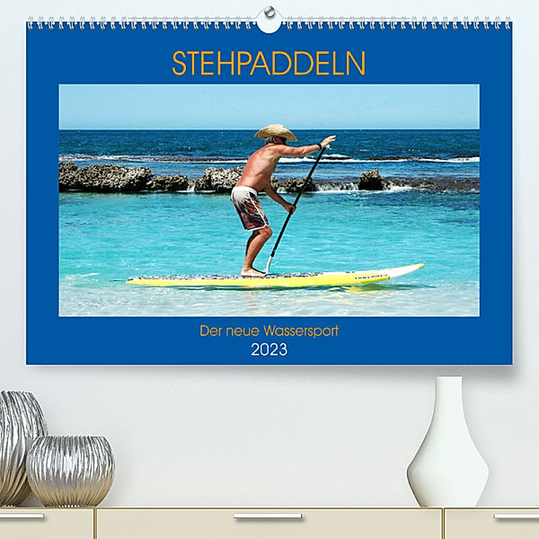 Stehpaddeln - Der neue Wassersport (Premium, hochwertiger DIN A2 Wandkalender 2023, Kunstdruck in Hochglanz), Boris Robert