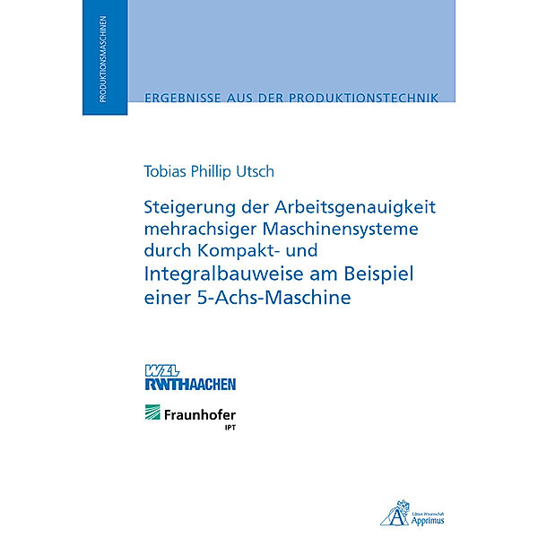 Steigerung der Arbeitsgenauigkeit mehrachsiger Maschinensysteme durch Kompakt- und Integralbauweise am Beispiel einer 5-Achs-Maschine, Tobias Phillip Utsch