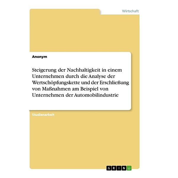 Steigerung der Nachhaltigkeit in einem Unternehmen durch die Analyse der Wertschöpfungskette und der Erschliessung von Massnahmen am Beispiel von Unternehmen der Automobilindustrie, Anonymous