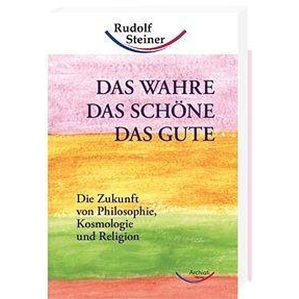 Steiner, R: Wahre, das Schöne, das Gute, Rudolf Steiner