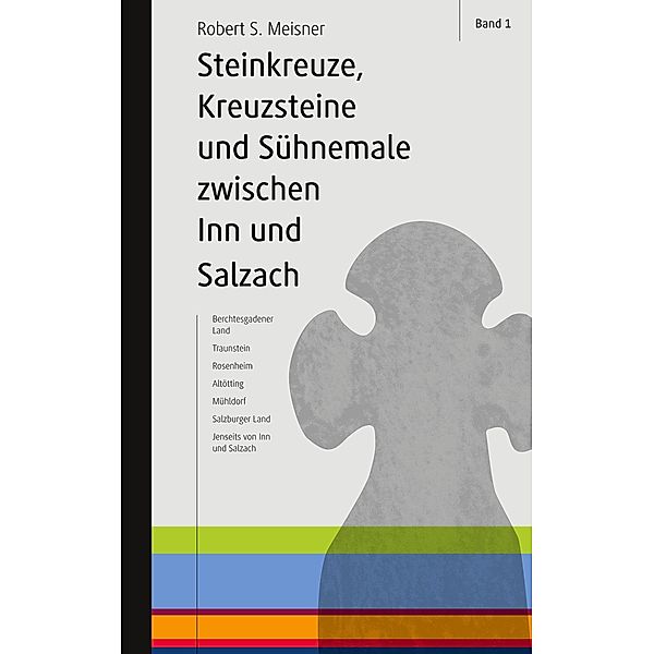 Steinkreuze, Kreuzsteine und andere Sühnemale zwischen Inn und Salzach, Robert S. Meisner