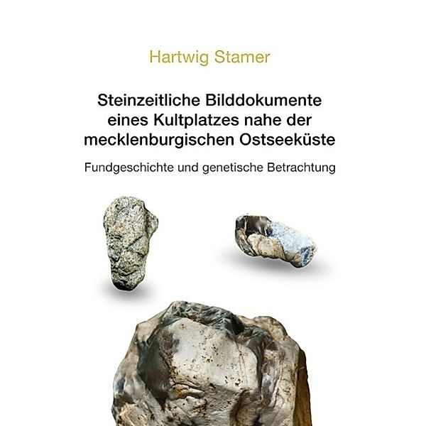 Steinzeitliche Bilddokumente eines Kultplatzes nahe der mecklenburgischen Ostseeküste, Hartwig Stamer