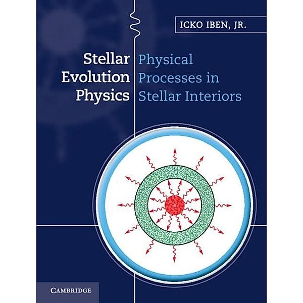 Stellar Evolution Physics: Volume 1, Physical Processes in Stellar Interiors, Icko Iben