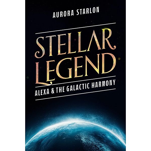 Stellar Legend: Alexa & The Galactic Harmony (Stellar Legends: A cosmic Adventure Beyond Imagination, #2) / Stellar Legends: A cosmic Adventure Beyond Imagination, Aurora Starlon