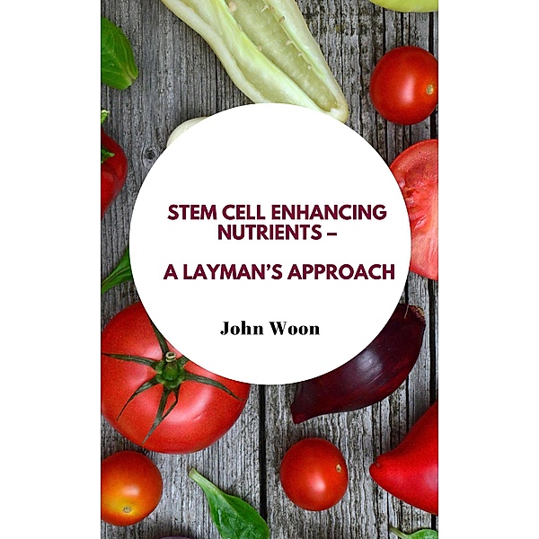 Stem Cell Enhancing Nutrients - A Layman's Approach, John Woon