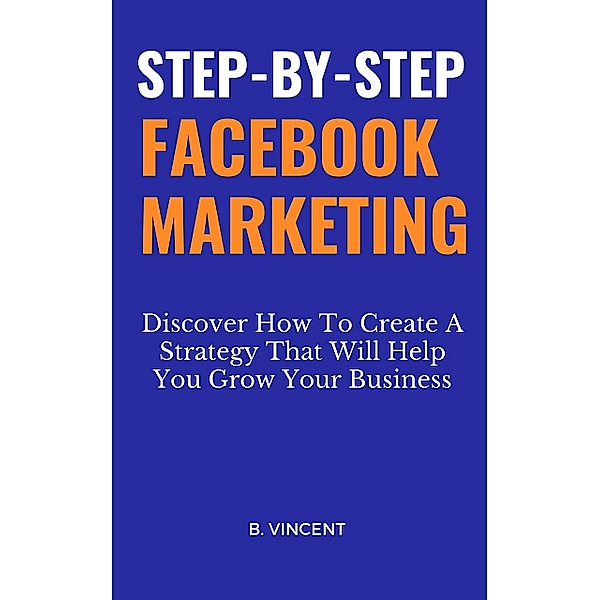 Step-by-Step Facebook Marketing, B. Vincent