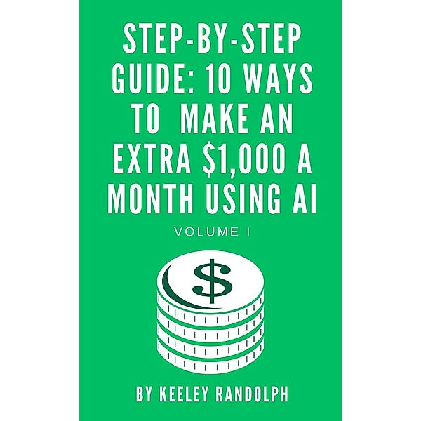 Step-By-Step Guide: 10 Ways To Make An Extra $1,000 A Month Using AI (Artificial Intelligence, #1) / Artificial Intelligence, Keeley Randolph