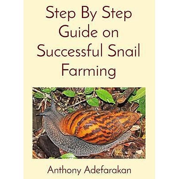 Step By Step Guide on Successful Snail Farming, Anthony O Adefarakan