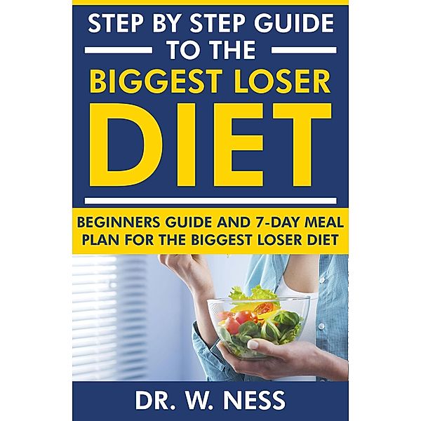 Step by Step Guide to the Biggest Loser Diet: Beginners Guide and 7-Day Meal Plan for the Biggest Loser Diet, W. Ness
