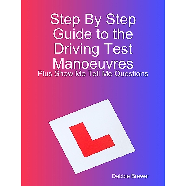 Step By Step Guide to the Driving Test Manoeuvres Plus Show Me Tell Me Questions, Debbie Brewer