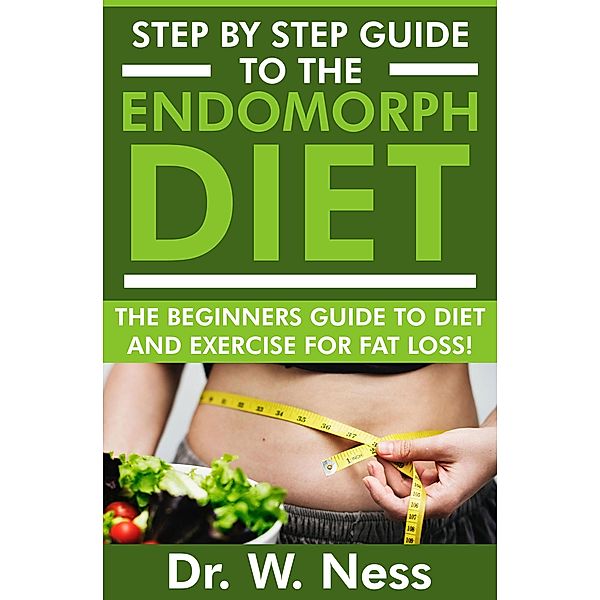 Step By Step Guide To The Endomorph Diet: The Beginners Guide To Diet And Exercise For Fat Loss!, W. Ness