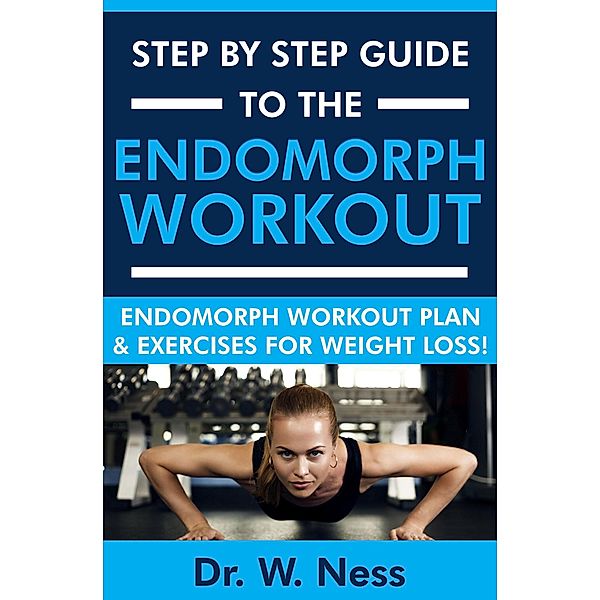 Step by Step Guide to The Endomorph Workout: Endomorph Workout Plan & Exercises for Weight Loss!, W. Ness
