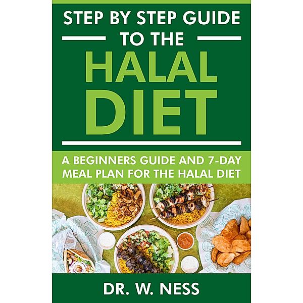 Step by Step Guide to the Halal Diet: A Beginners Guide and 7-Day Meal Plan for the Halal Diet, W. Ness