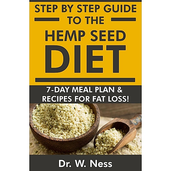 Step by Step Guide to The Hemp Seed Diet: 7-Day Meal Plan & Recipes for Fat Loss!, W. Ness