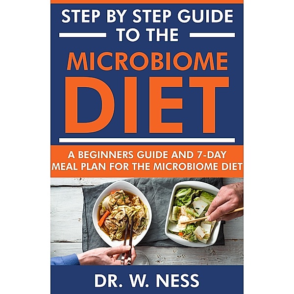 Step by Step Guide to the Microbiome Diet: A Beginners Guide and 7-Day Meal Plan for the Microbiome Diet, W. Ness