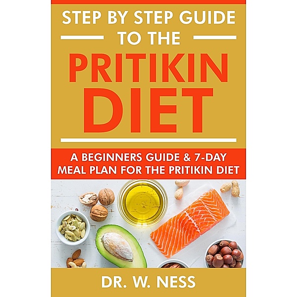 Step by Step Guide to the Pritikin Diet: A Beginners Guide and 7-Day Meal Plan for the Pritikin Diet, W. Ness